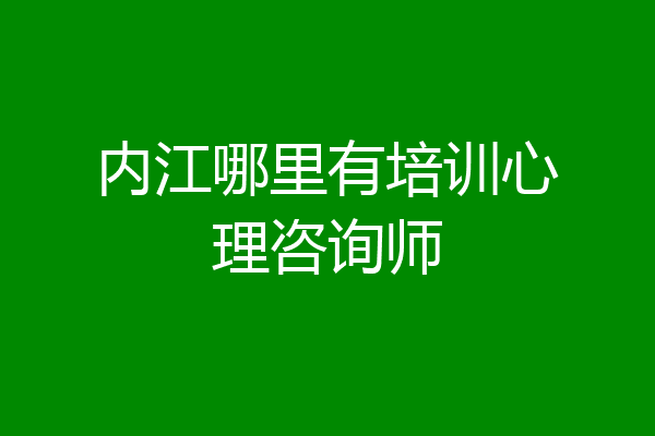 内江哪里有培训心理咨询师