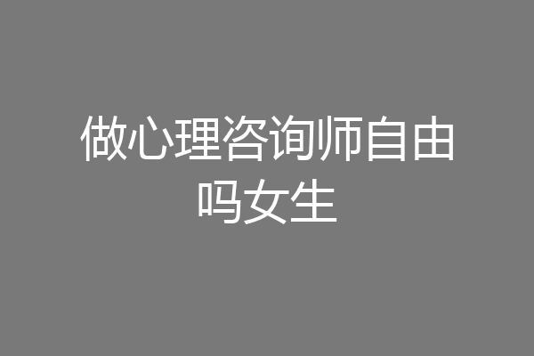 做心理咨询师自由吗女生