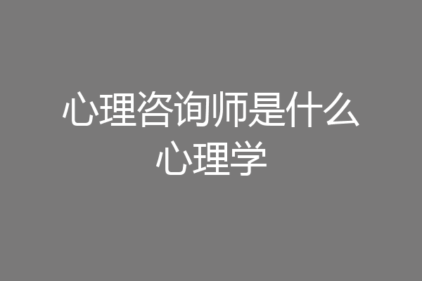 心理咨询师是什么心理学