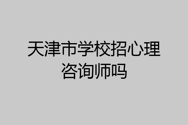 天津市学校招心理咨询师吗