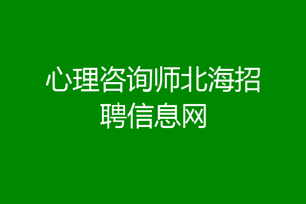 心理咨询师北海招聘信息网