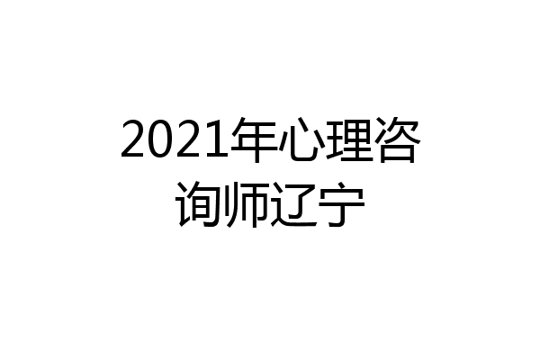 2021年心理咨询师辽宁