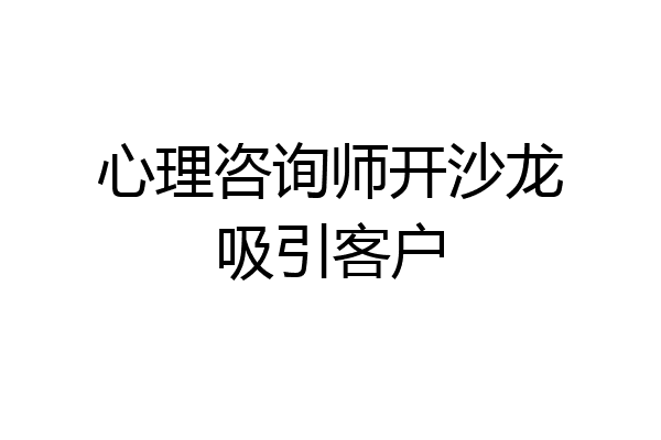 心理咨询师开沙龙吸引客户