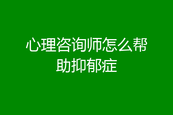 心理咨询师怎么帮助抑郁症
