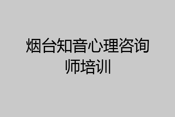 烟台知音心理咨询师培训