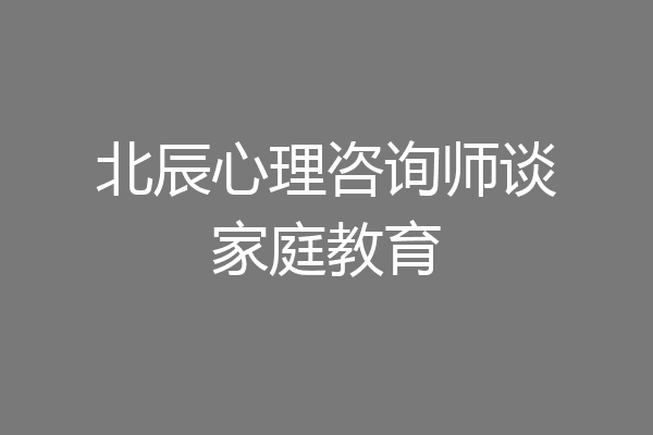 北辰心理咨询师谈家庭教育