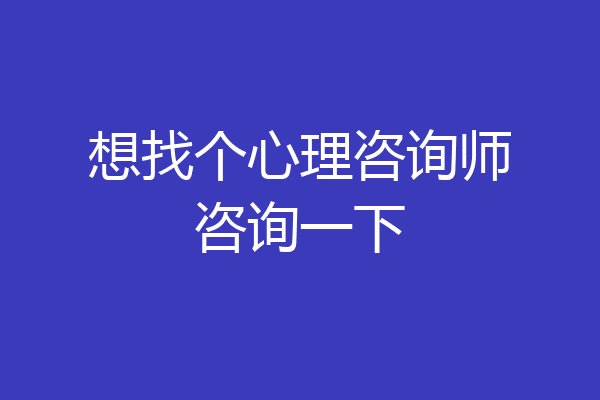 想找个心理咨询师咨询一下