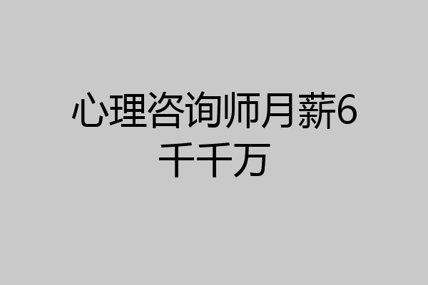 心理咨询师月薪6千千万