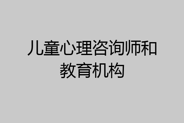 儿童心理咨询师和教育机构