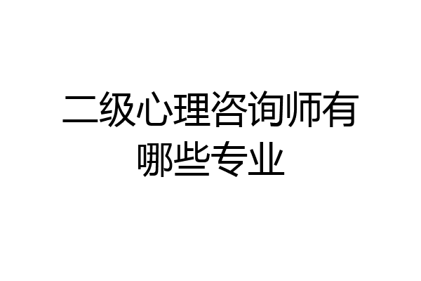 二级心理咨询师有哪些专业