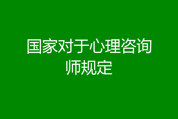 国家对于心理咨询师规定