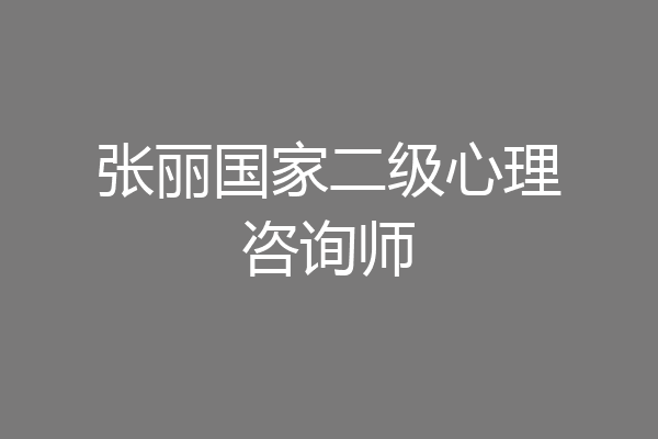 张丽国家二级心理咨询师