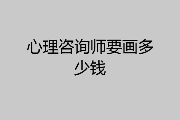 心理咨询师要画多少钱