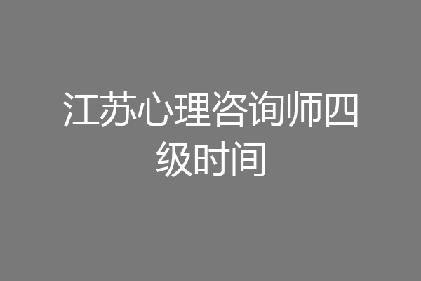 江苏心理咨询师四级时间