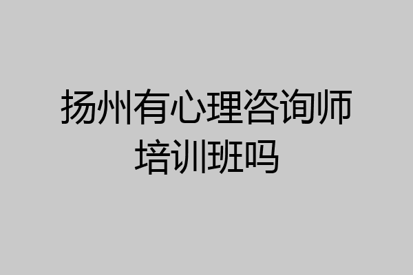 扬州有心理咨询师培训班吗