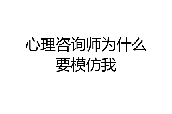 心理咨询师为什么要模仿我