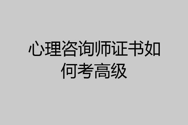 心理咨询师证书如何考高级