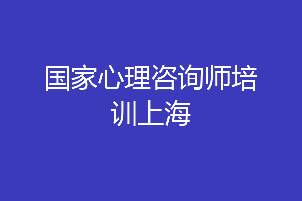 国家心理咨询师培训上海