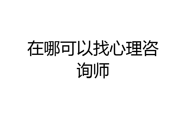 在哪可以找心理咨询师
