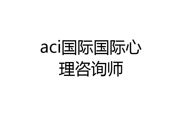 aci国际国际心理咨询师