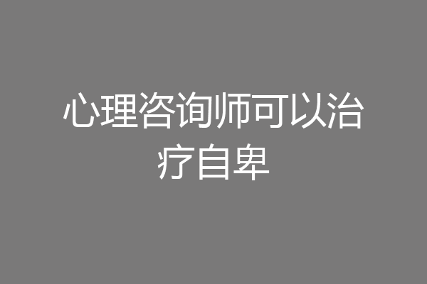 心理咨询师可以治疗自卑