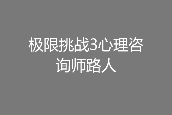 极限挑战3心理咨询师路人