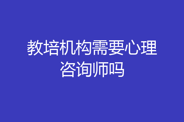 教培机构需要心理咨询师吗