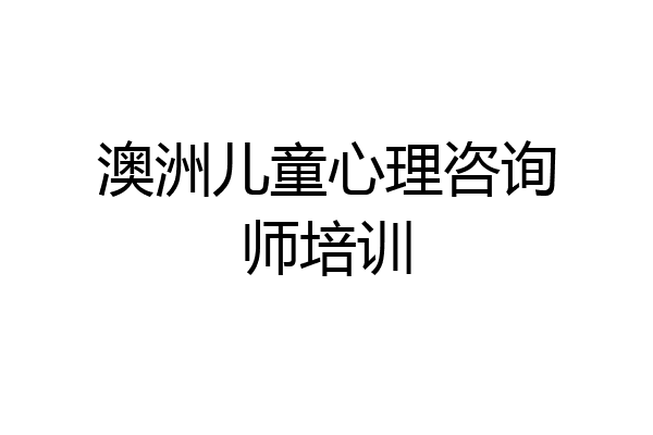 澳洲儿童心理咨询师培训