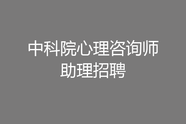 中科院心理咨询师助理招聘