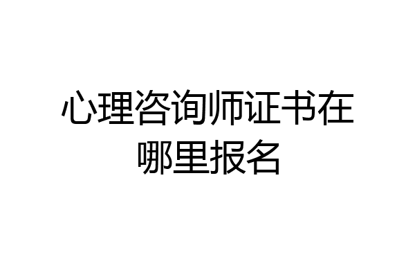 心理咨询师证书在哪里报名