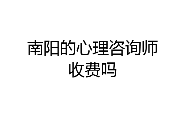 南阳的心理咨询师收费吗