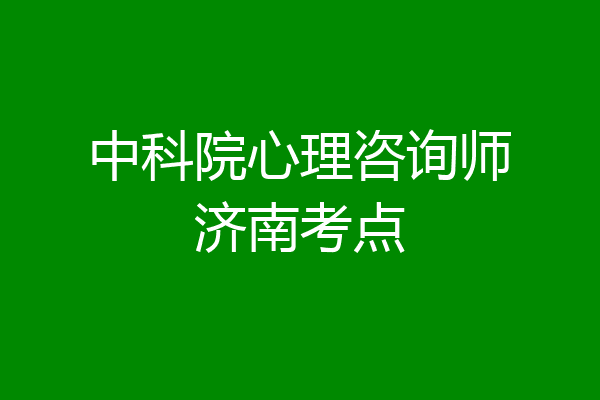 中科院心理咨询师济南考点