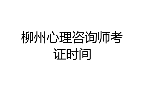 柳州心理咨询师考证时间