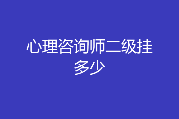 心理咨询师二级挂多少