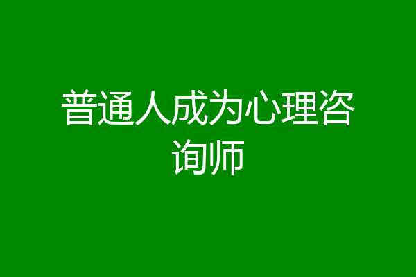 普通人成为心理咨询师