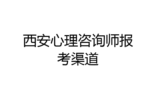 西安心理咨询师报考渠道