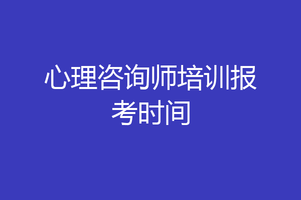 心理咨询师培训报考时间