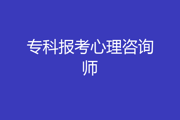 专科报考心理咨询师