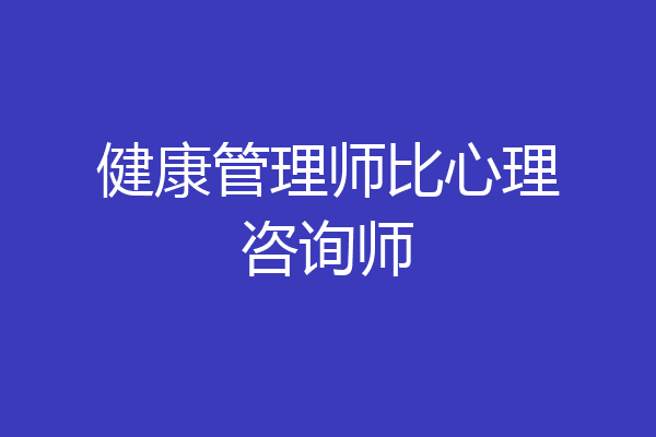 健康管理师比心理咨询师