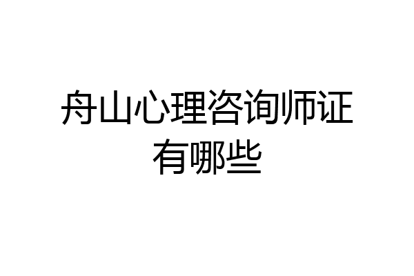 舟山心理咨询师证有哪些