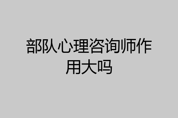 部队心理咨询师作用大吗
