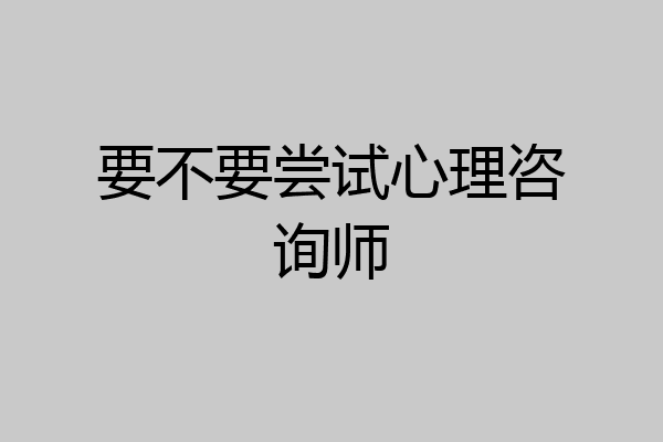 要不要尝试心理咨询师