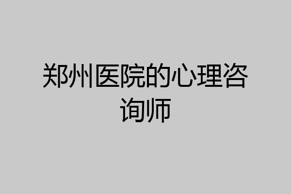 郑州医院的心理咨询师