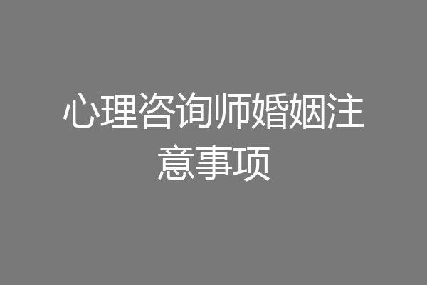 心理咨询师婚姻注意事项