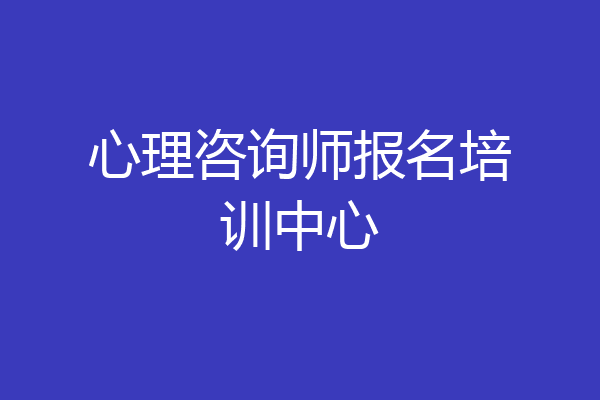 心理咨询师报名培训中心