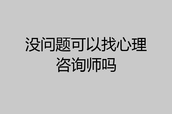 没问题可以找心理咨询师吗