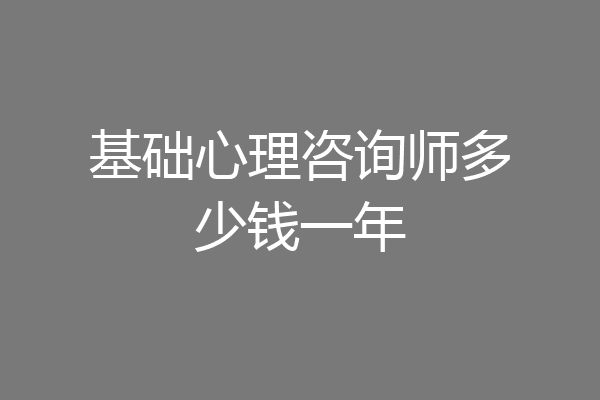 基础心理咨询师多少钱一年
