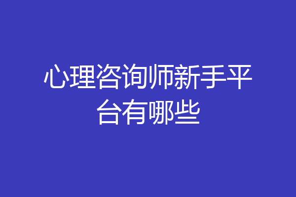 心理咨询师新手平台有哪些