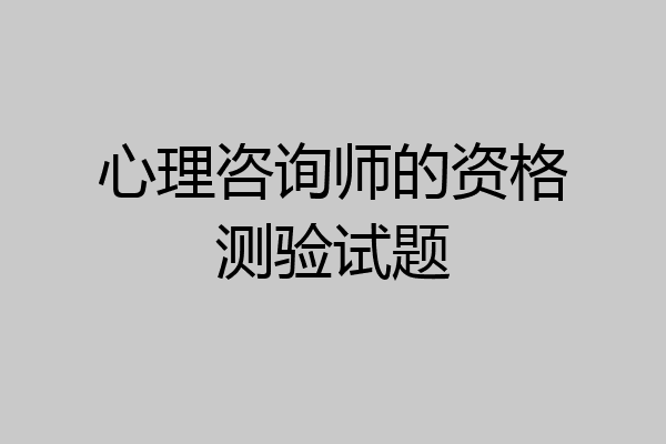 心理咨询师的资格测验试题