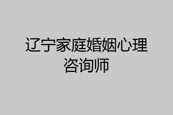 辽宁家庭婚姻心理咨询师